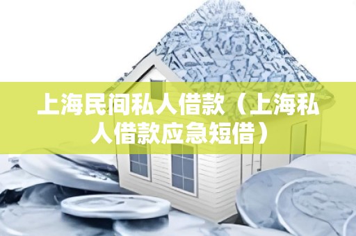 上海民间私人借款（上海私人借款应急短借）